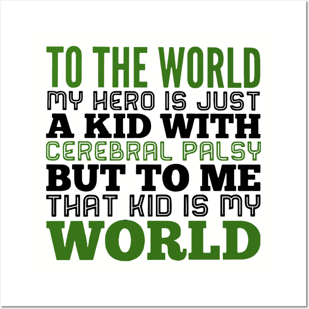 To The World My Hero Is Just A Kid With Cerebral Palsy But To Me That Kid Is My World Daughter T Shirts Wall Art by erbedingsanchez